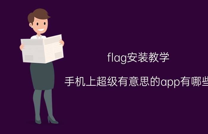 flag安装教学 手机上超级有意思的app有哪些？